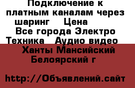 Подключение к платным каналам через шаринг  › Цена ­ 100 - Все города Электро-Техника » Аудио-видео   . Ханты-Мансийский,Белоярский г.